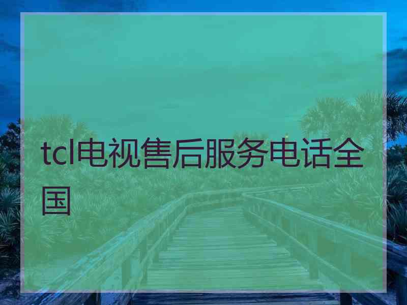 tcl电视售后服务电话全国