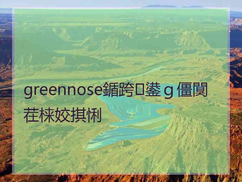 greennose鍎跨鍙ｇ僵闃茬梾姣掑悧