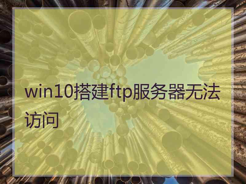 win10搭建ftp服务器无法访问