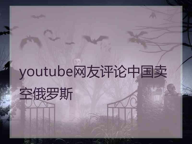 youtube网友评论中国卖空俄罗斯