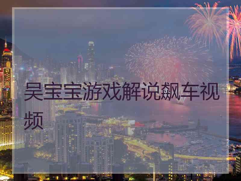 吴宝宝游戏解说飙车视频