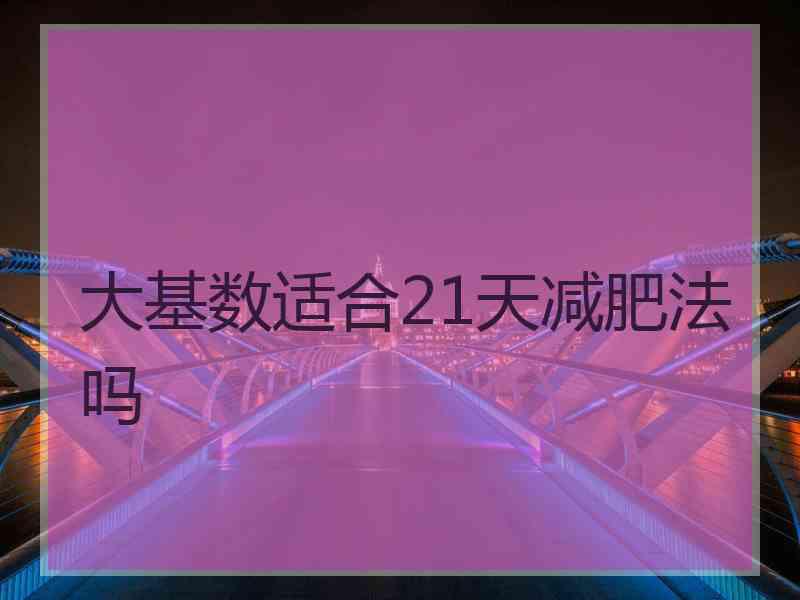 大基数适合21天减肥法吗