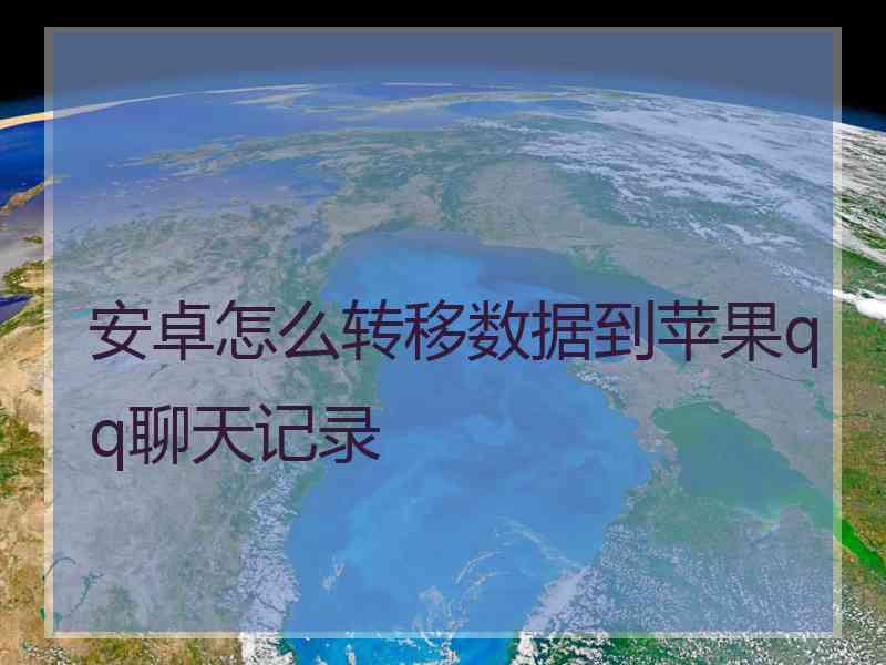 安卓怎么转移数据到苹果qq聊天记录