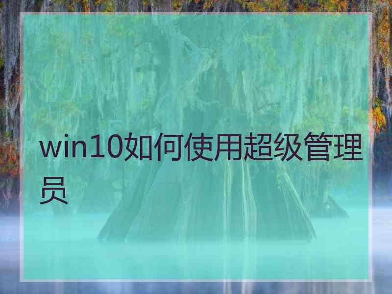 win10如何使用超级管理员