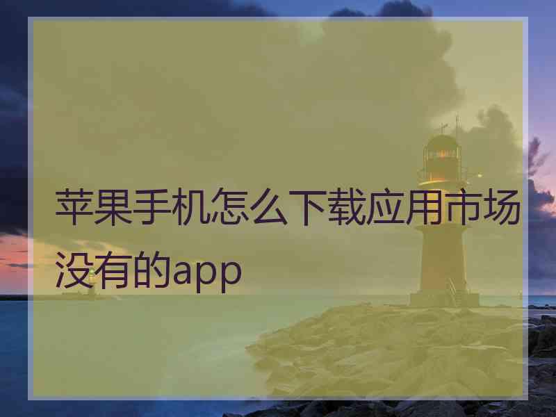 苹果手机怎么下载应用市场没有的app