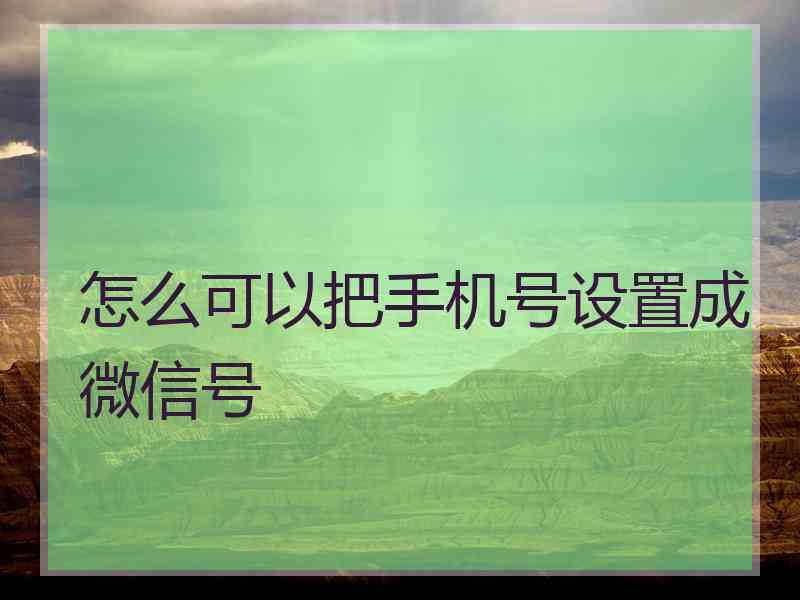 怎么可以把手机号设置成微信号