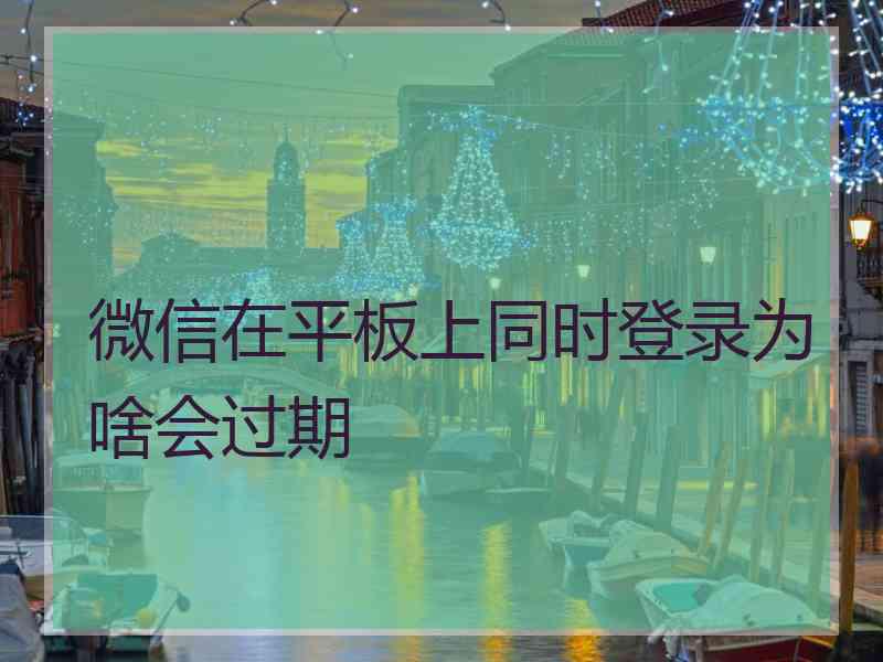 微信在平板上同时登录为啥会过期