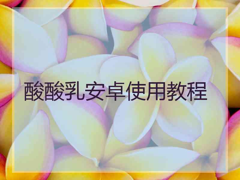 酸酸乳安卓使用教程