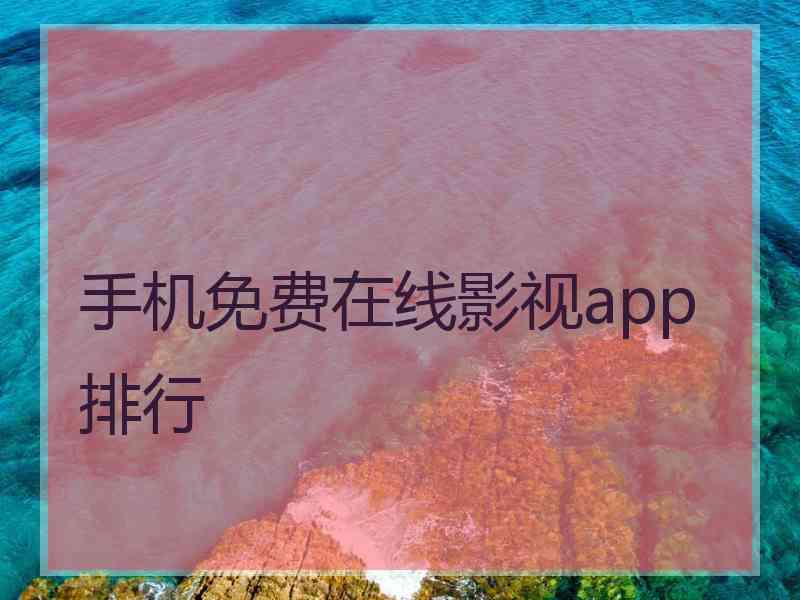 手机免费在线影视app排行