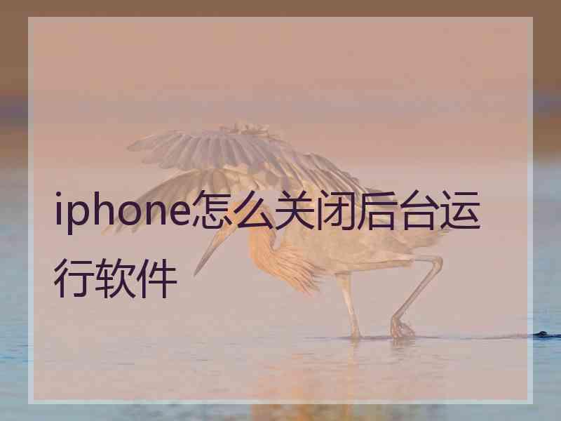 iphone怎么关闭后台运行软件