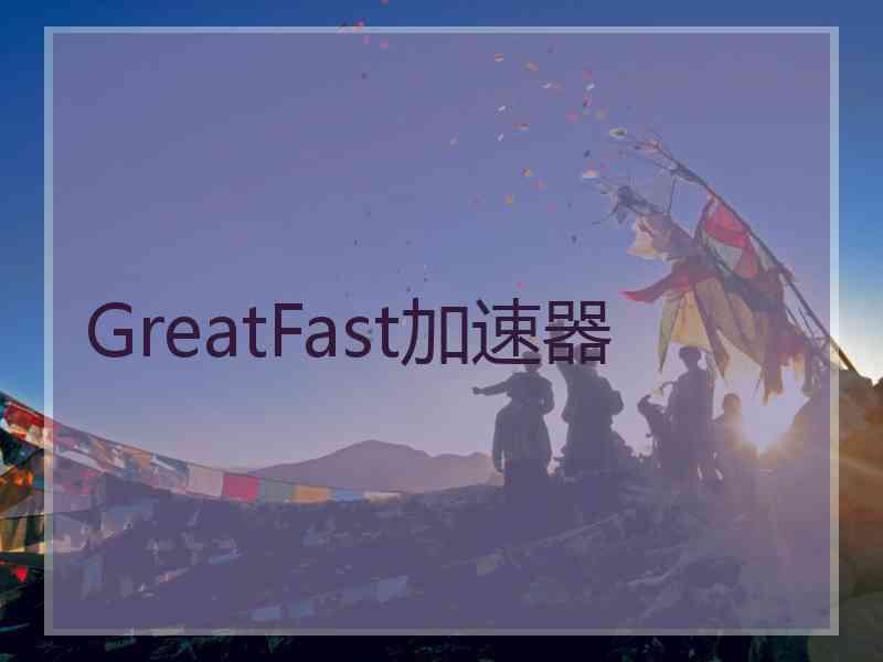 GreatFast加速器