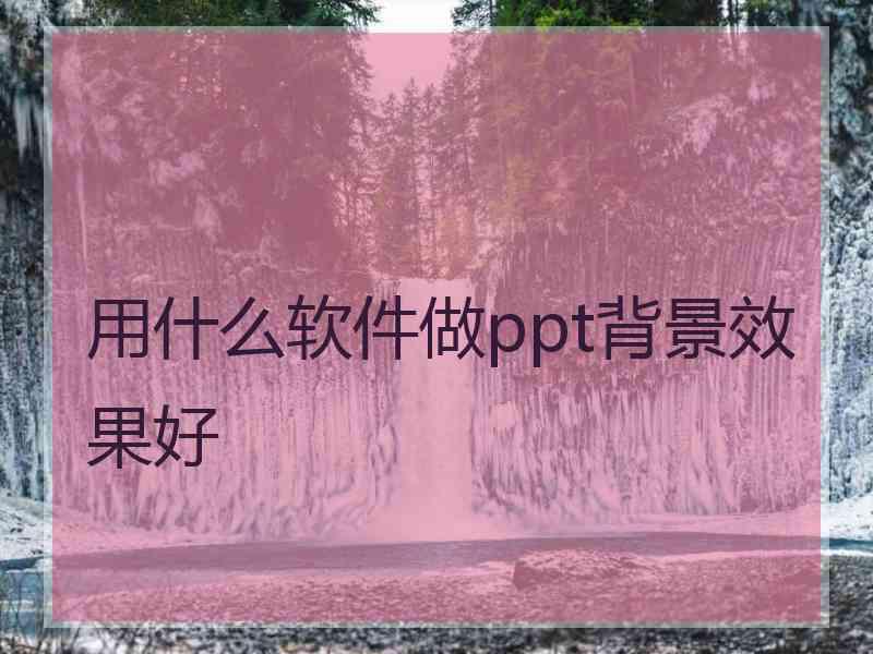 用什么软件做ppt背景效果好