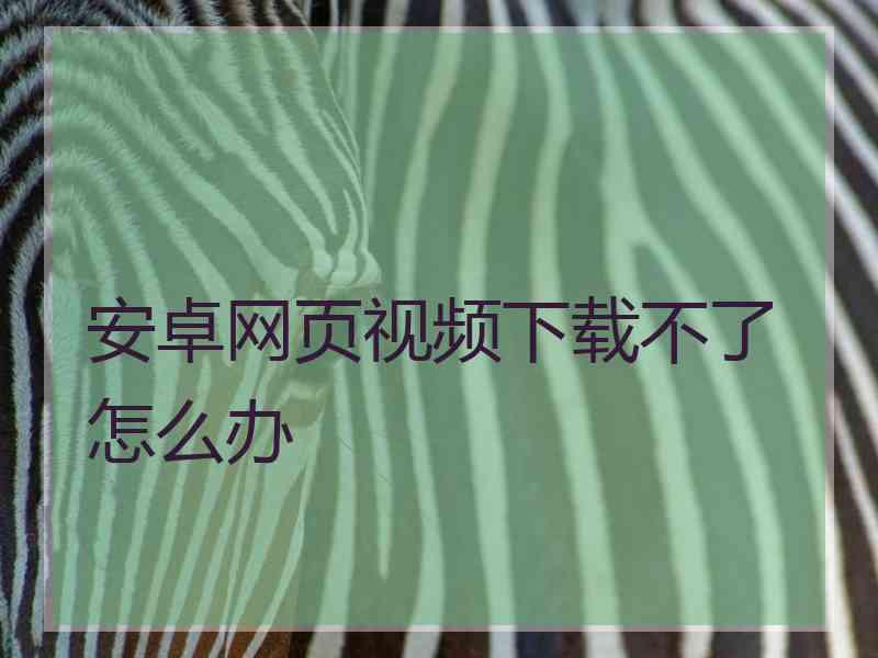 安卓网页视频下载不了怎么办