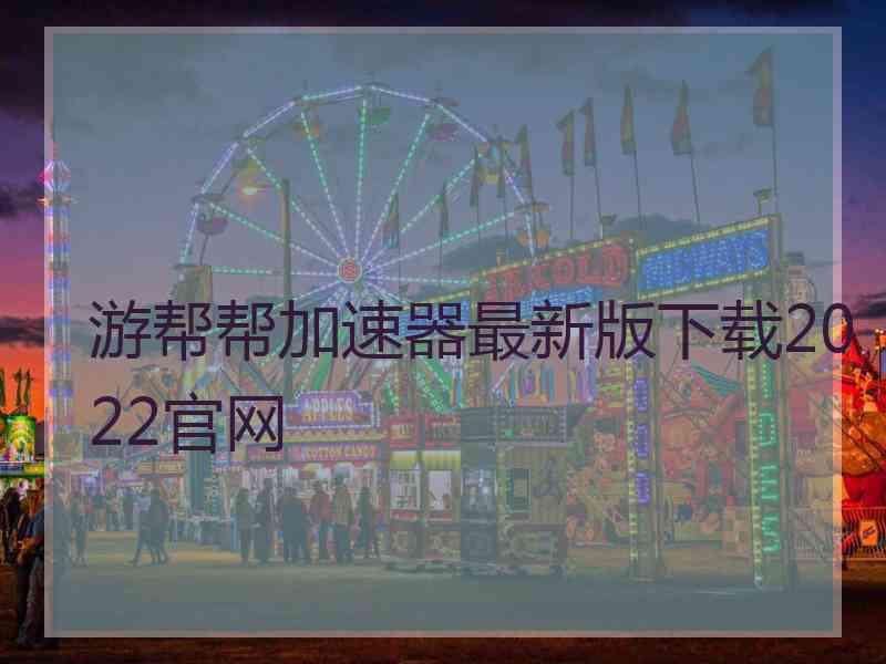 游帮帮加速器最新版下载2022官网