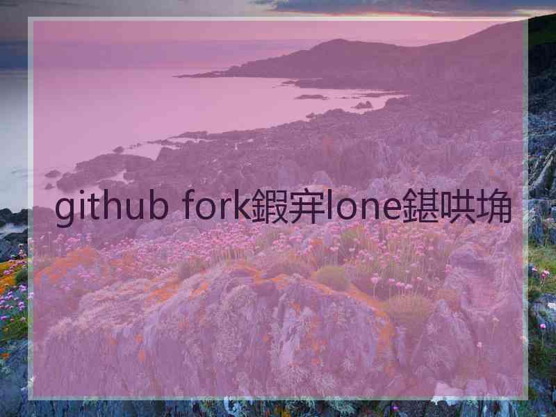 github fork鍜宑lone鍖哄埆