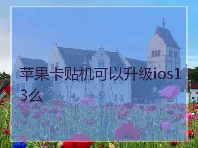 苹果卡贴机可以升级ios13么