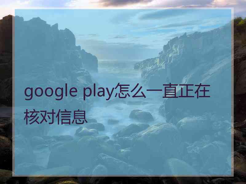 google play怎么一直正在核对信息