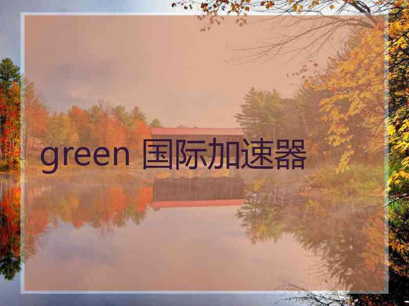 green 国际加速器