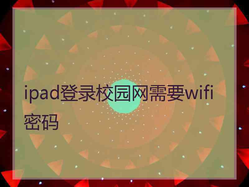 ipad登录校园网需要wifi密码