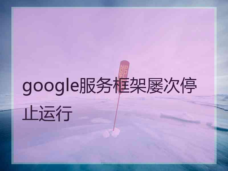 google服务框架屡次停止运行