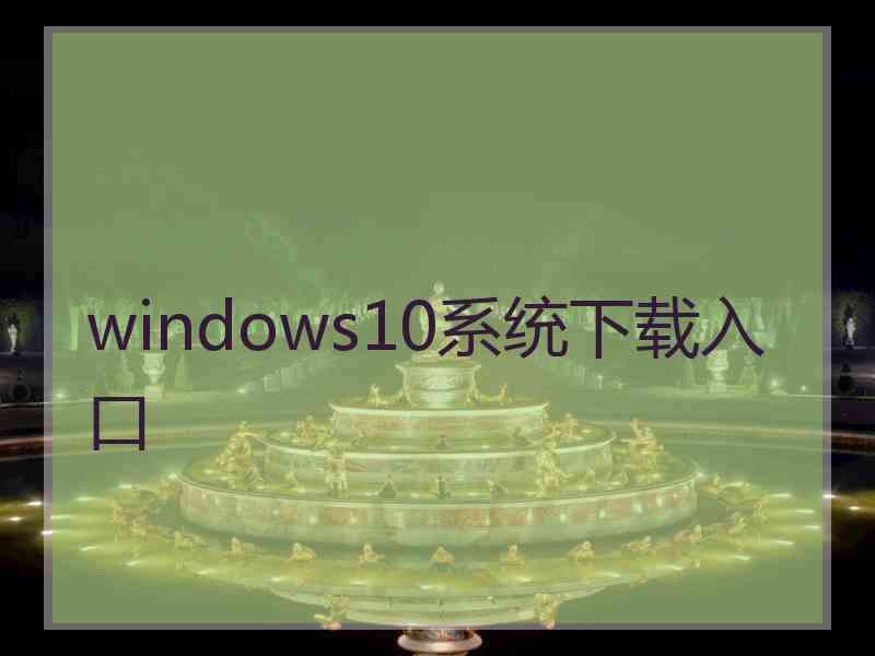 windows10系统下载入口