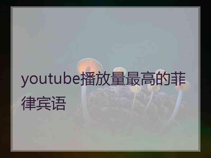 youtube播放量最高的菲律宾语