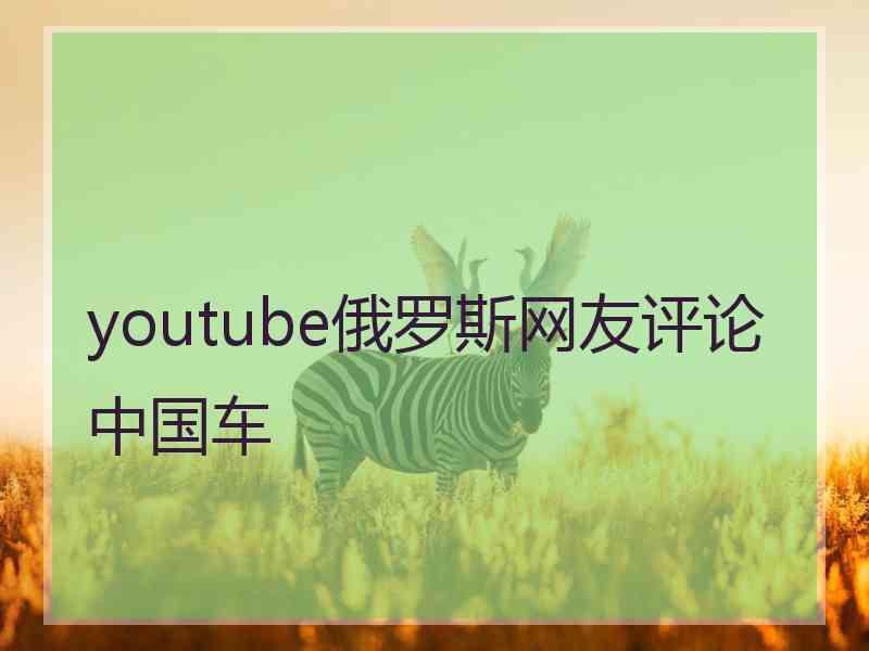 youtube俄罗斯网友评论中国车