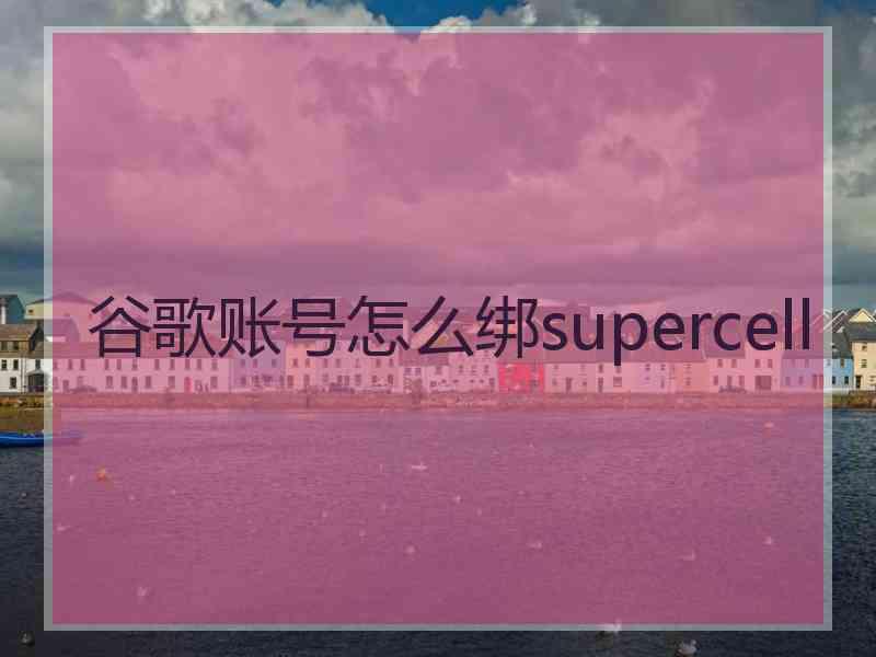 谷歌账号怎么绑supercell