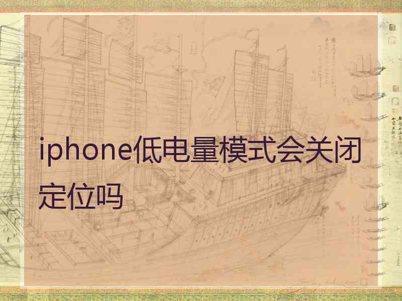 iphone低电量模式会关闭定位吗