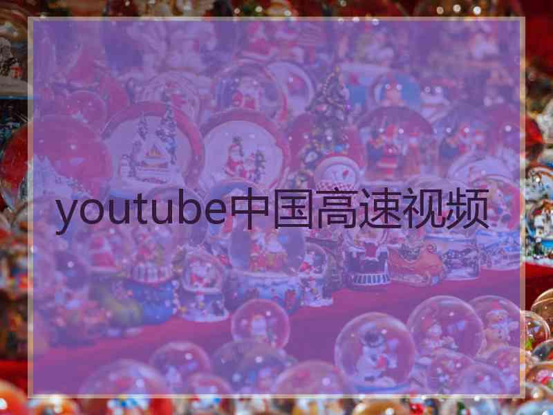 youtube中国高速视频