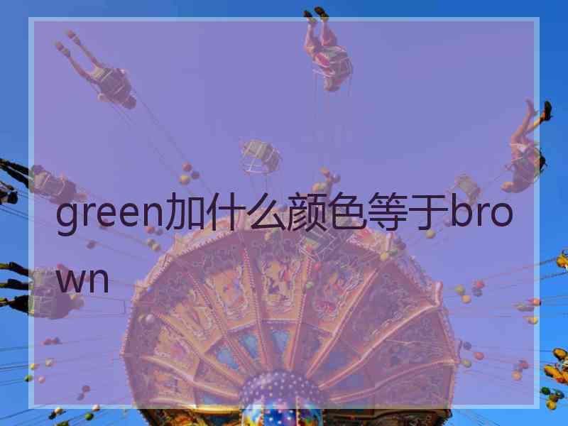 green加什么颜色等于brown