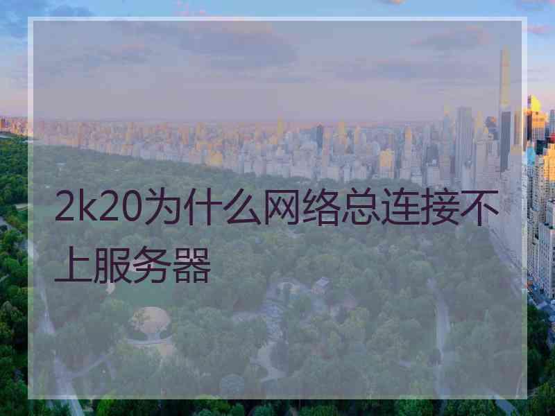 2k20为什么网络总连接不上服务器