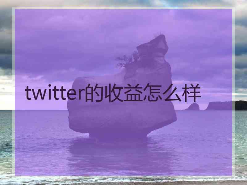 twitter的收益怎么样