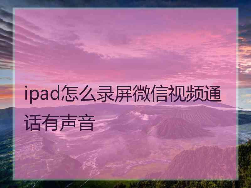 ipad怎么录屏微信视频通话有声音