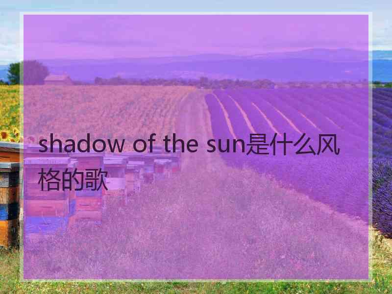 shadow of the sun是什么风格的歌