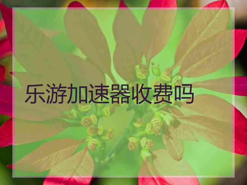 乐游加速器收费吗