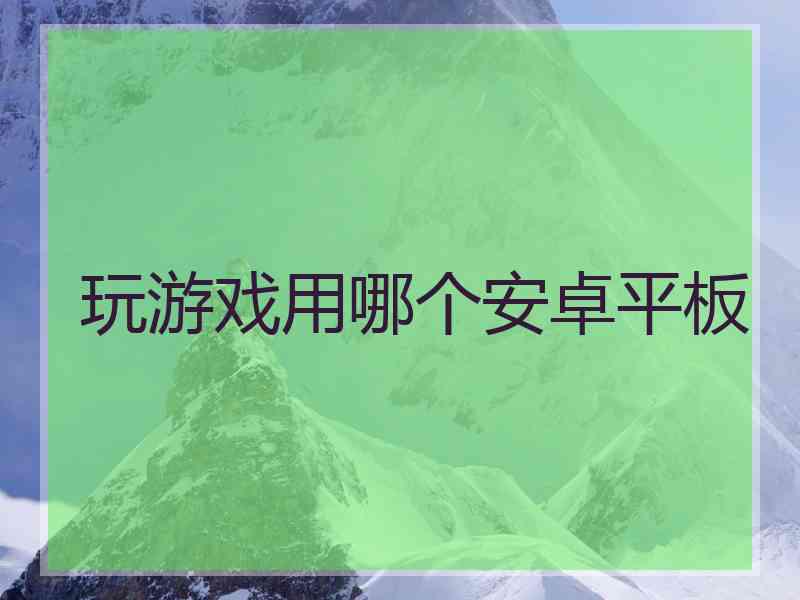 玩游戏用哪个安卓平板