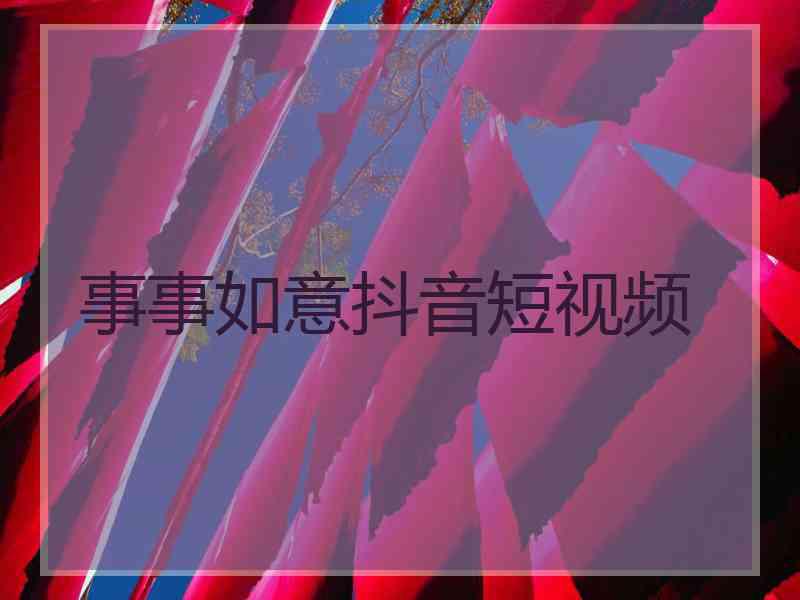 事事如意抖音短视频