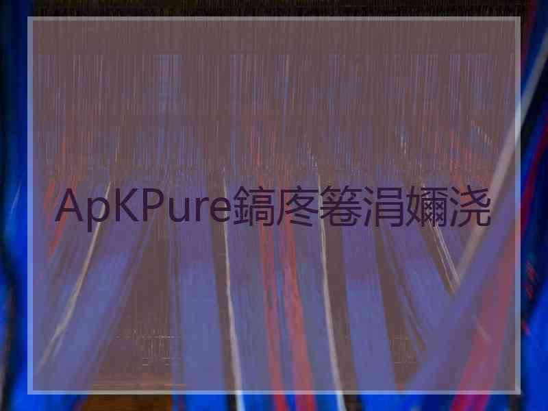 ApKPure鎬庝箞涓嬭浇