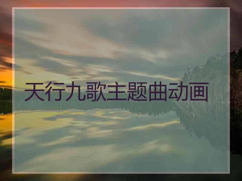 天行九歌主题曲动画