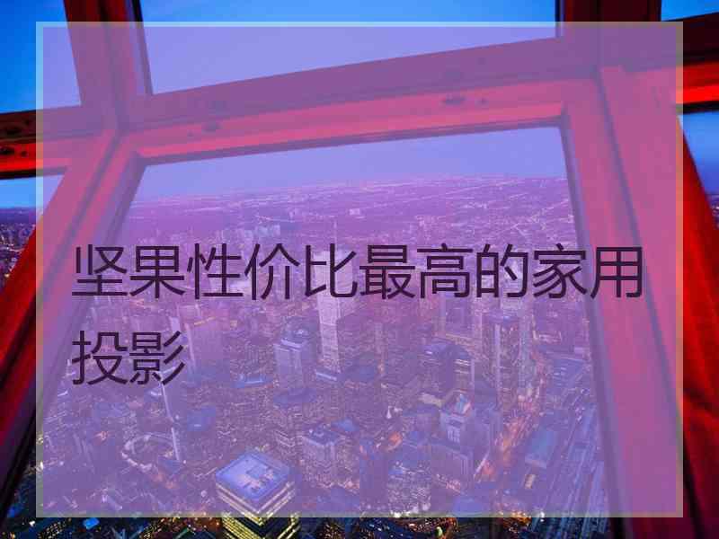 坚果性价比最高的家用投影