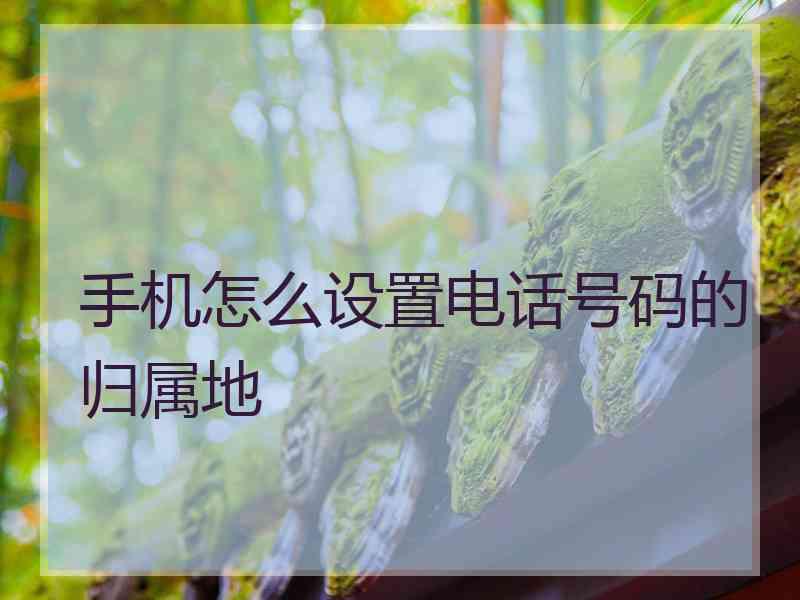 手机怎么设置电话号码的归属地