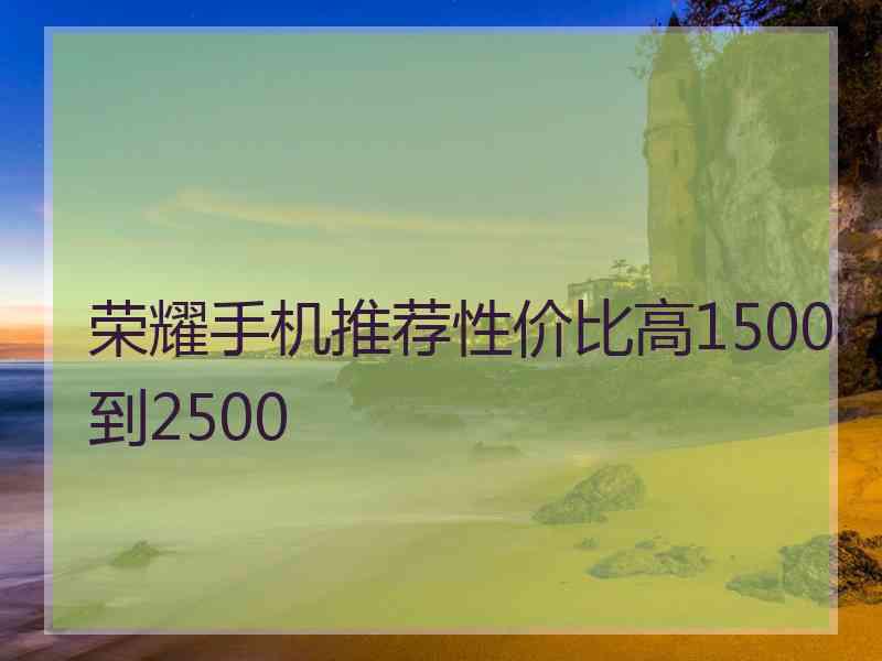 荣耀手机推荐性价比高1500到2500