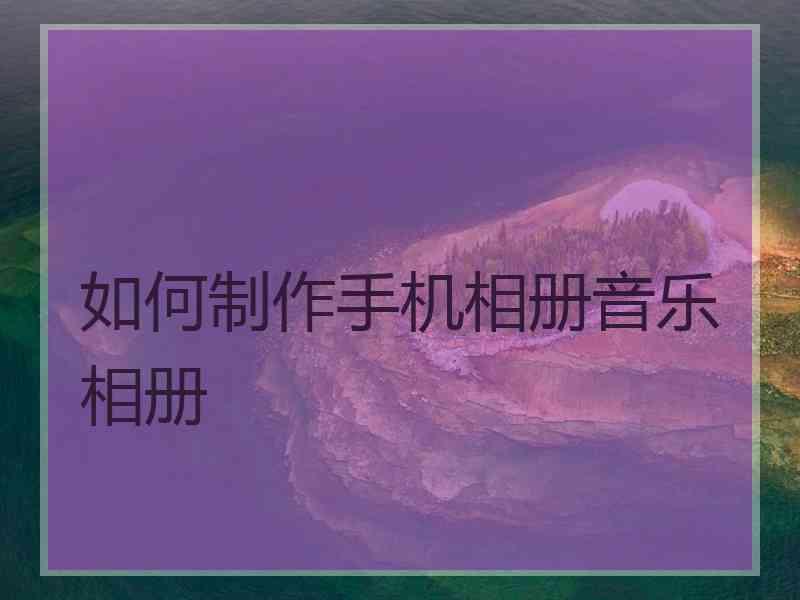 如何制作手机相册音乐相册