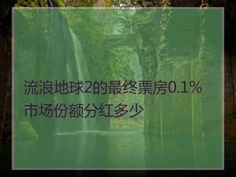 流浪地球2的最终票房0.1%市场份额分红多少