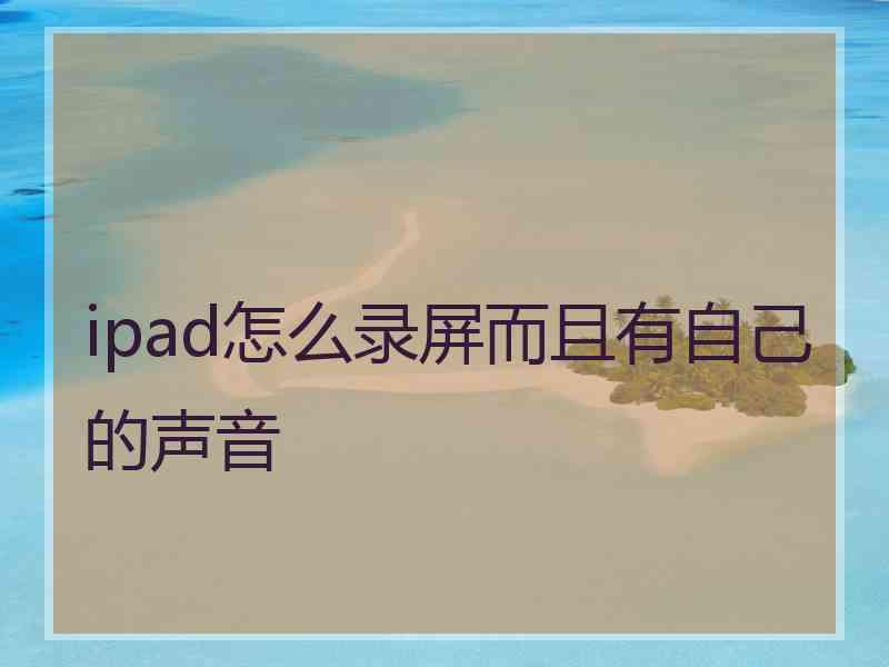 ipad怎么录屏而且有自己的声音