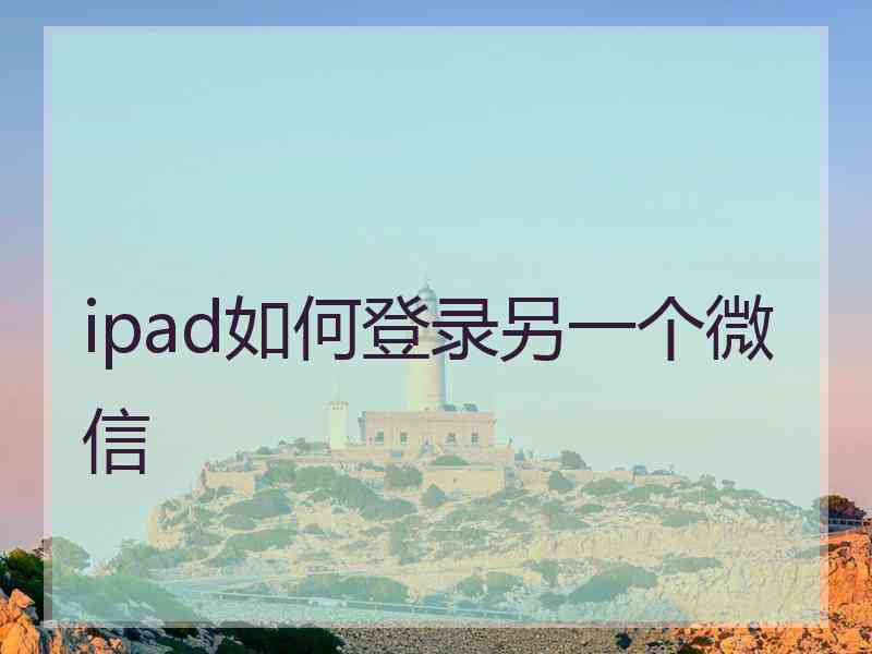 ipad如何登录另一个微信