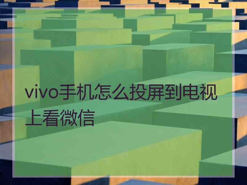 vivo手机怎么投屏到电视上看微信