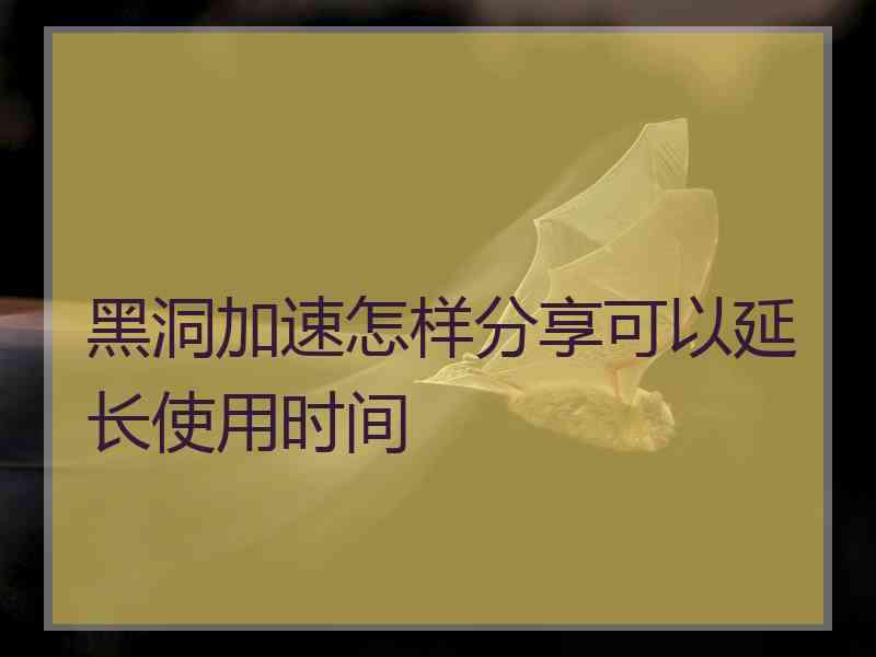 黑洞加速怎样分享可以延长使用时间