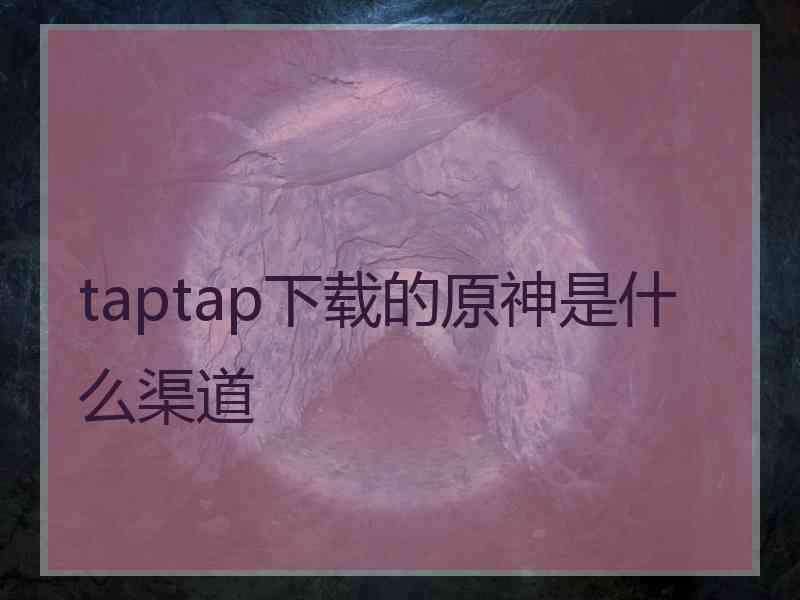 taptap下载的原神是什么渠道